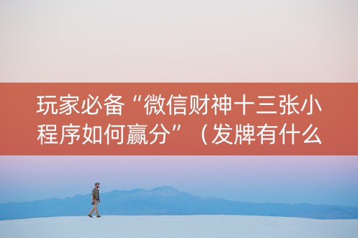 玩家必备“微信财神十三张小程序如何赢分”（发牌有什么规律吗)