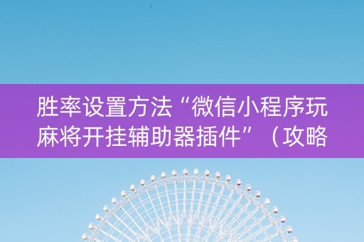 胜率设置方法“微信小程序玩麻将开挂辅助器插件”（攻略插件)