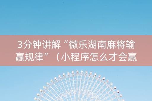 3分钟讲解“微乐湖南麻将输赢规律”（小程序怎么才会赢)