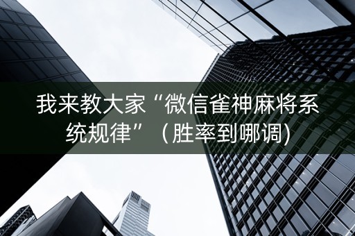 我来教大家“微信雀神麻将系统规律”（胜率到哪调)