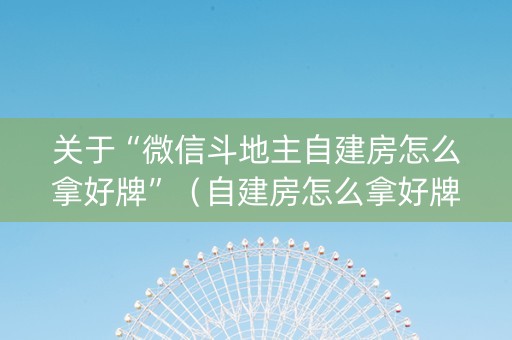 关于“微信斗地主自建房怎么拿好牌”（自建房怎么拿好牌)