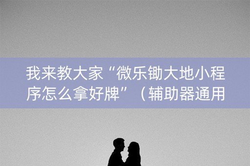 我来教大家“微乐锄大地小程序怎么拿好牌”（辅助器通用版)