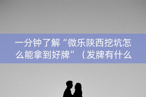 一分钟了解“微乐陕西挖坑怎么能拿到好牌”（发牌有什么规律吗)