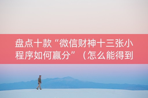 盘点十款“微信财神十三张小程序如何赢分”（怎么能得到好牌)