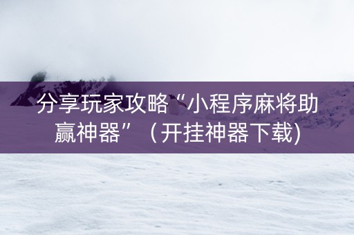 分享玩家攻略“小程序麻将助赢神器”（开挂神器下载)