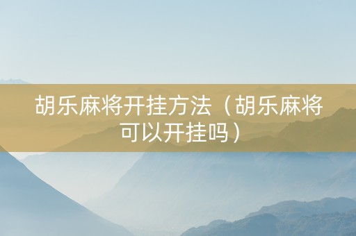 胡乐麻将开挂方法（胡乐麻将可以开挂吗）