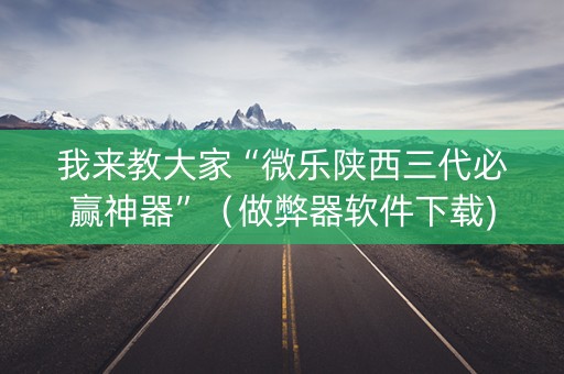 我来教大家“微乐陕西三代必赢神器”（做弊器软件下载)