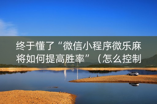 终于懂了“微信小程序微乐麻将如何提高胜率”（怎么控制输赢)