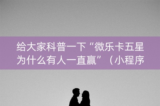 给大家科普一下“微乐卡五星为什么有人一直赢”（小程序怎么才会赢)