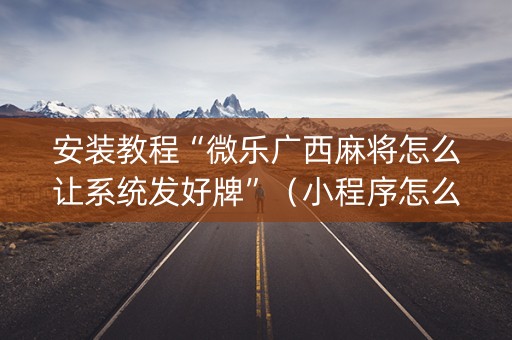 安装教程“微乐广西麻将怎么让系统发好牌”（小程序怎么才会赢)