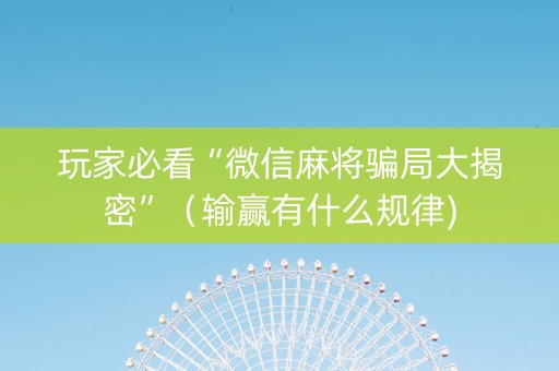 玩家必看“微信麻将骗局大揭密”（输赢有什么规律)