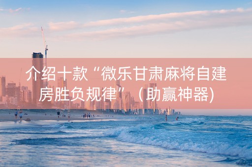 介绍十款“微乐甘肃麻将自建房胜负规律”（助赢神器)