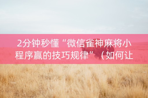 2分钟秒懂“微信雀神麻将小程序赢的技巧规律”（如何让系统发好牌)