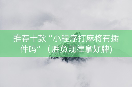 推荐十款“小程序打麻将有插件吗”（胜负规律拿好牌)