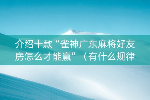 介绍十款“雀神广东麻将好友房怎么才能赢”（有什么规律)