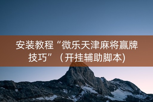 安装教程“微乐天津麻将赢牌技巧”（开挂辅助脚本)