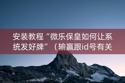安装教程“微乐保皇如何让系统发好牌”（输赢跟id号有关系吗)