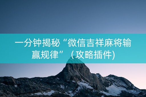一分钟揭秘“微信吉祥麻将输赢规律”（攻略插件)