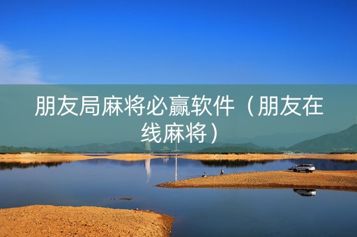 朋友局麻将必赢软件（朋友在线麻将）