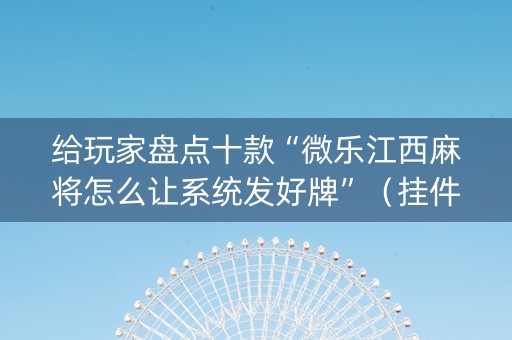 给玩家盘点十款“微乐江西麻将怎么让系统发好牌”（挂件神器)