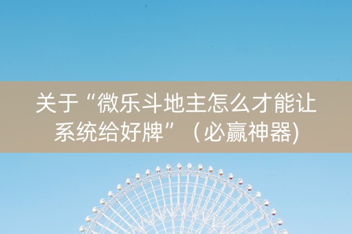 关于“微乐斗地主怎么才能让系统给好牌”（必赢神器)