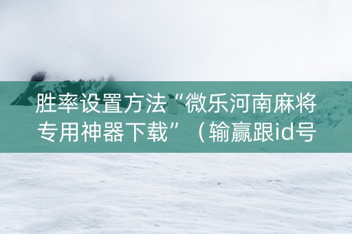 胜率设置方法“微乐河南麻将专用神器下载”（输赢跟id号有关系吗)