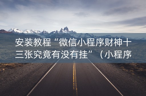 安装教程“微信小程序财神十三张究竟有没有挂”（小程序怎么才会赢)
