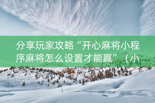 分享玩家攻略“开心麻将小程序麻将怎么设置才能赢”（小程序必赢神器)