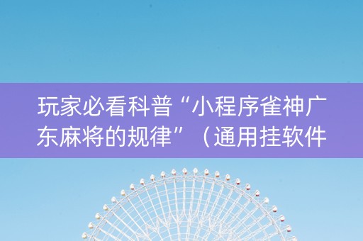 玩家必看科普“小程序雀神广东麻将的规律”（通用挂软件多少钱)