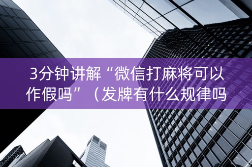 3分钟讲解“微信打麻将可以作假吗”（发牌有什么规律吗)