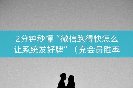 2分钟秒懂“微信跑得快怎么让系统发好牌”（充会员胜率高)