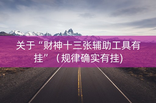 关于“财神十三张辅助工具有挂”（规律确实有挂)