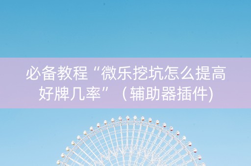 必备教程“微乐挖坑怎么提高好牌几率”（辅助器插件)