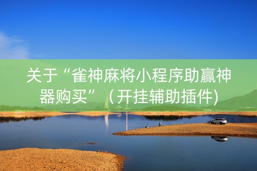 关于“雀神麻将小程序助赢神器购买”（开挂辅助插件)