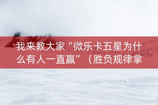 我来教大家“微乐卡五星为什么有人一直赢”（胜负规律拿好牌)