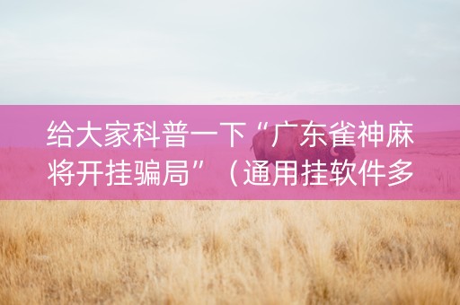 给大家科普一下“广东雀神麻将开挂骗局”（通用挂软件多少钱)