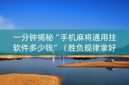 一分钟揭秘“手机麻将通用挂软件多少钱”（胜负规律拿好牌)