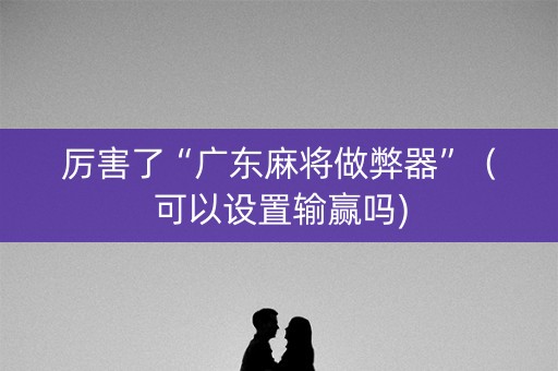 厉害了“广东麻将做弊器”（可以设置输赢吗)