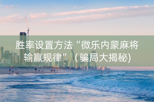 胜率设置方法“微乐内蒙麻将输赢规律”（骗局大揭秘)