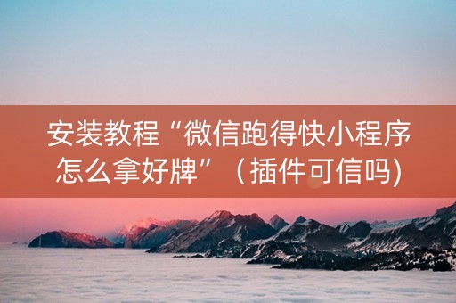安装教程“微信跑得快小程序怎么拿好牌”（插件可信吗)