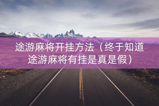 途游麻将开挂方法（终于知道途游麻将有挂是真是假）