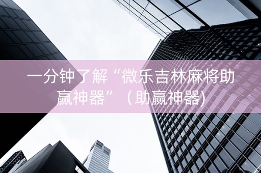 一分钟了解“微乐吉林麻将助赢神器”（助赢神器)