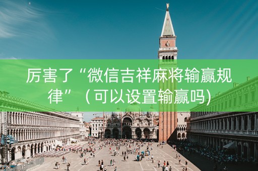 厉害了“微信吉祥麻将输赢规律”（可以设置输赢吗)