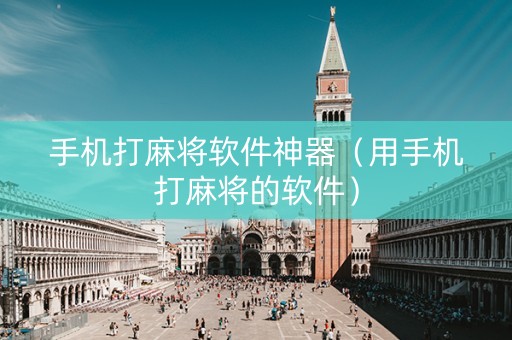 手机打麻将软件神器（用手机打麻将的软件）