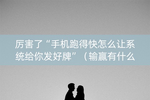厉害了“手机跑得快怎么让系统给你发好牌”（输赢有什么规律)