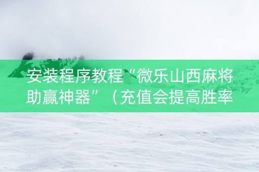 安装程序教程“微乐山西麻将助赢神器”（充值会提高胜率么)