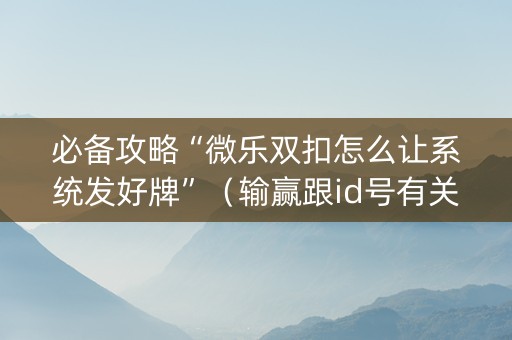 必备攻略“微乐双扣怎么让系统发好牌”（输赢跟id号有关系吗)
