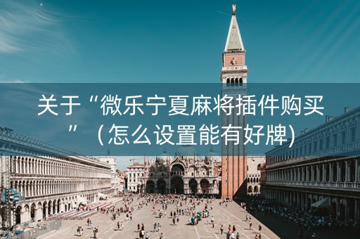 关于“微乐宁夏麻将插件购买”（怎么设置能有好牌)