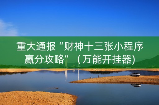 重大通报“财神十三张小程序赢分攻略”（万能开挂器)