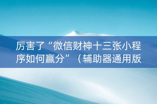 厉害了“微信财神十三张小程序如何赢分”（辅助器通用版)